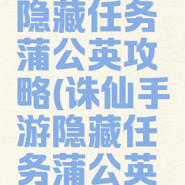诛仙手游隐藏任务蒲公英攻略(诛仙手游隐藏任务蒲公英攻略图)