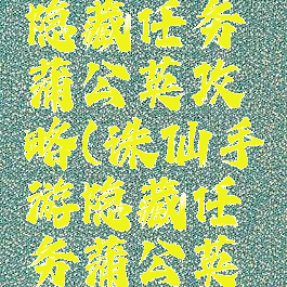 诛仙手游隐藏任务蒲公英攻略(诛仙手游隐藏任务蒲公英攻略视频)