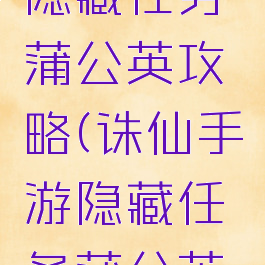 诛仙手游隐藏任务蒲公英攻略(诛仙手游隐藏任务蒲公英详细攻略)