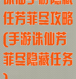 诛仙手游隐藏任芳菲尽攻略(手游诛仙芳菲尽隐藏任务)