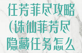 诛仙手游隐藏任芳菲尽攻略(诛仙菲芳尽隐藏任务怎么接)