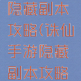 诛仙手游隐藏副本攻略(诛仙手游隐藏副本攻略视频)