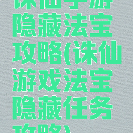 诛仙手游隐藏法宝攻略(诛仙游戏法宝隐藏任务攻略)