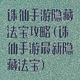 诛仙手游隐藏法宝攻略(诛仙手游最新隐藏法宝)