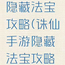 诛仙手游隐藏法宝攻略(诛仙手游隐藏法宝攻略大全)