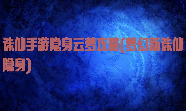 诛仙手游隐身云梦攻略(梦幻新诛仙隐身)