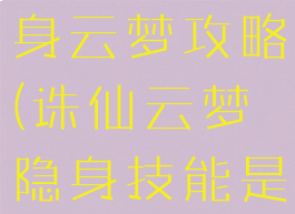 诛仙手游隐身云梦攻略(诛仙云梦隐身技能是哪个)