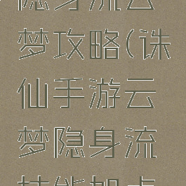 诛仙手游隐身流云梦攻略(诛仙手游云梦隐身流技能加点攻略)
