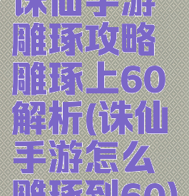 诛仙手游雕琢攻略雕琢上60解析(诛仙手游怎么雕琢到60)