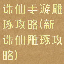 诛仙手游雕琢攻略(新诛仙雕琢攻略)