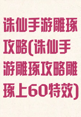 诛仙手游雕琢攻略(诛仙手游雕琢攻略雕琢上60特效)