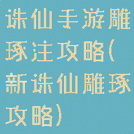 诛仙手游雕琢注攻略(新诛仙雕琢攻略)
