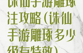 诛仙手游雕琢注攻略(诛仙手游雕琢多少级有特效)