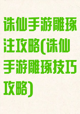 诛仙手游雕琢注攻略(诛仙手游雕琢技巧攻略)
