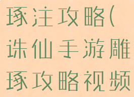 诛仙手游雕琢注攻略(诛仙手游雕琢攻略视频)