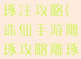 诛仙手游雕琢注攻略(诛仙手游雕琢攻略雕琢上60特效)