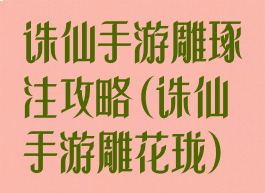 诛仙手游雕琢注攻略(诛仙手游雕花珑)
