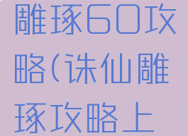 诛仙手游雕琢60攻略(诛仙雕琢攻略上52)