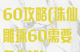 诛仙手游雕琢60攻略(诛仙雕琢60需要多少钱)
