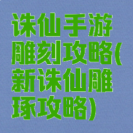 诛仙手游雕刻攻略(新诛仙雕琢攻略)