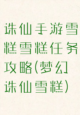 诛仙手游雪糕雪糕任务攻略(梦幻诛仙雪糕)