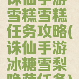 诛仙手游雪糕雪糕任务攻略(诛仙手游冰糖雪梨隐藏任务)