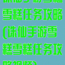 诛仙手游雪糕雪糕任务攻略(诛仙手游雪糕雪糕任务攻略视频)