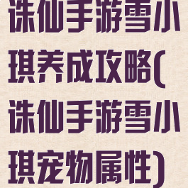 诛仙手游雪小琪养成攻略(诛仙手游雪小琪宠物属性)