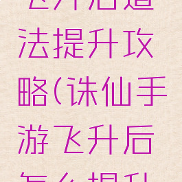 诛仙手游飞升后道法提升攻略(诛仙手游飞升后怎么提升道法)