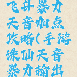 诛仙手游飞升暴力天音加点攻略(手游诛仙天音暴力输出加点)