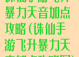 诛仙手游飞升暴力天音加点攻略(诛仙手游飞升暴力天音加点攻略图)