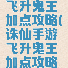 诛仙手游飞升鬼王加点攻略(诛仙手游飞升鬼王加点攻略视频)