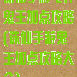 诛仙手游飞升鬼王加点攻略(诛仙手游鬼王加点攻略大全)
