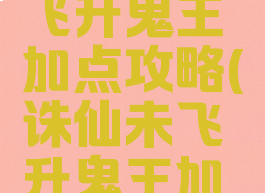 诛仙手游飞升鬼王加点攻略(诛仙未飞升鬼王加点)
