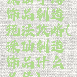 诛仙手游饰品制造玩法攻略(诛仙制造饰品什么品质)