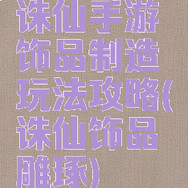 诛仙手游饰品制造玩法攻略(诛仙饰品雕琢)