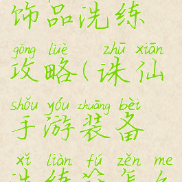 诛仙手游饰品洗练攻略(诛仙手游装备洗练符怎么获得)