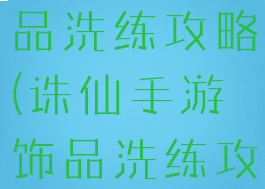诛仙手游饰品洗练攻略(诛仙手游饰品洗练攻略图)