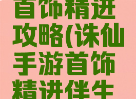 诛仙手游首饰精进攻略(诛仙手游首饰精进伴生物)