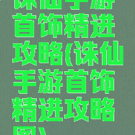 诛仙手游首饰精进攻略(诛仙手游首饰精进攻略图)