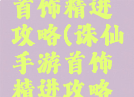 诛仙手游首饰精进攻略(诛仙手游首饰精进攻略视频)