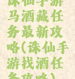 诛仙手游马酒藏任务最新攻略(诛仙手游找酒任务攻略)