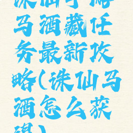 诛仙手游马酒藏任务最新攻略(诛仙马酒怎么获得)