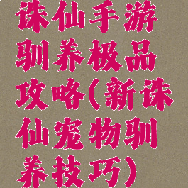 诛仙手游驯养极品攻略(新诛仙宠物驯养技巧)