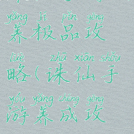 诛仙手游驯养极品攻略(诛仙手游养成攻略)