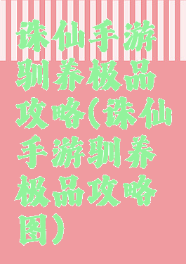 诛仙手游驯养极品攻略(诛仙手游驯养极品攻略图)