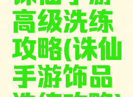 诛仙手游高级洗练攻略(诛仙手游饰品洗练攻略)