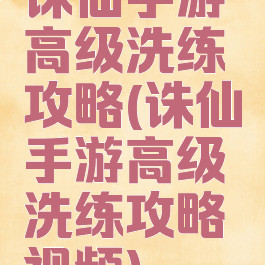 诛仙手游高级洗练攻略(诛仙手游高级洗练攻略视频)