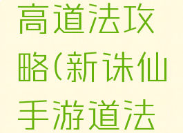 诛仙手游高道法攻略(新诛仙手游道法提升攻略)