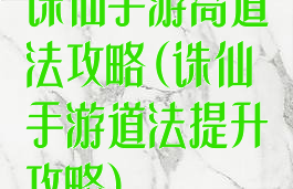 诛仙手游高道法攻略(诛仙手游道法提升攻略)